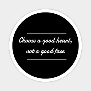 Choose a good heart,not a good face Magnet